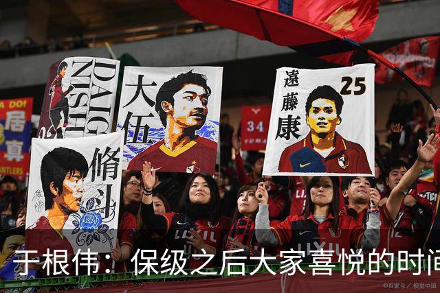于根伟：保级之后大家喜悦的时间有些长，但联赛没结束还不能放松