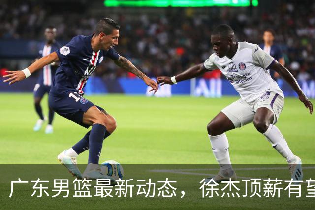 广东男篮最新动态，徐杰顶薪有望落地，王仕鹏犀利点评，外援萨姆纳或将被球队裁撤